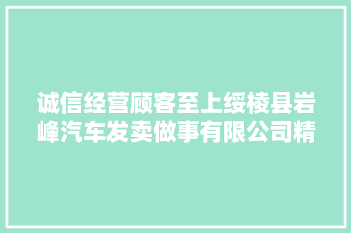 诚信经营顾客至上绥棱县岩峰汽车发卖做事有限公司精心打造岩峰名车