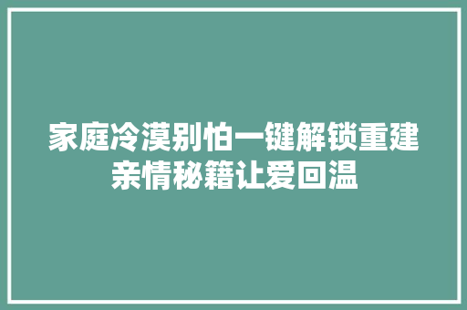 家庭冷漠别怕一键解锁重建亲情秘籍让爱回温