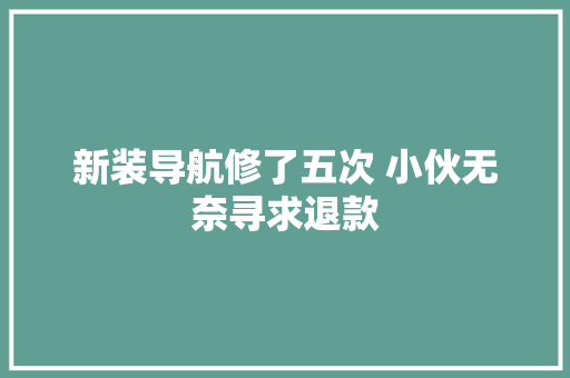 新装导航修了五次 小伙无奈寻求退款