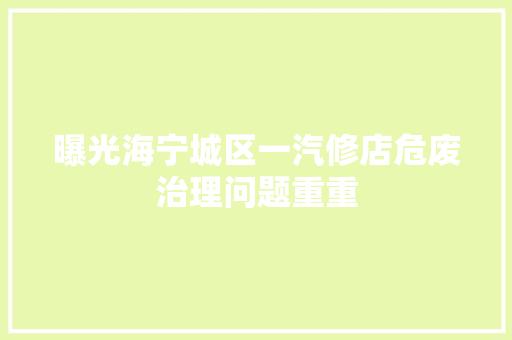 曝光海宁城区一汽修店危废治理问题重重