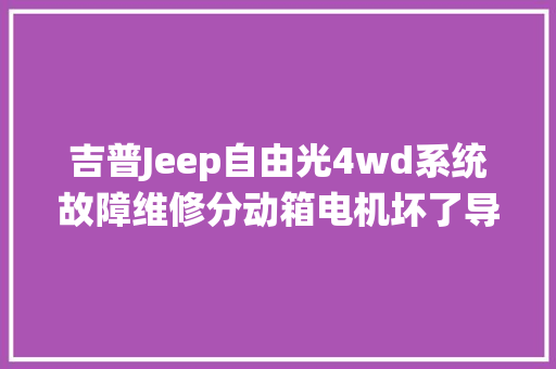 吉普Jeep自由光4wd系统故障维修分动箱电机坏了导致四驱故障