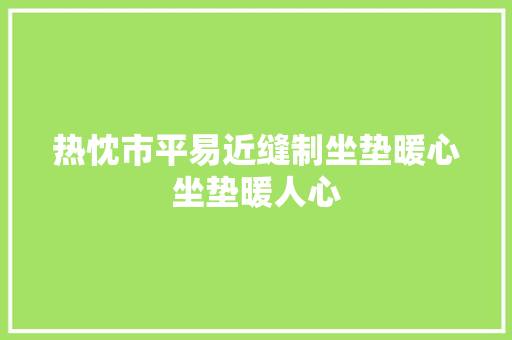 热忱市平易近缝制坐垫暖心坐垫暖人心