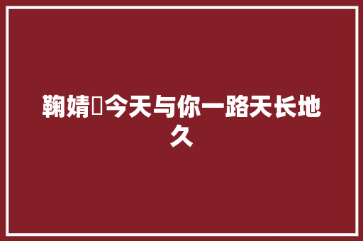 鞠婧祎今天与你一路天长地久