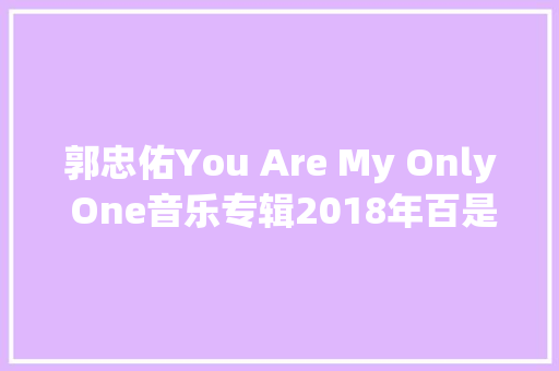 郭忠佑You Are My Only One音乐专辑2018年百是时代制作发行
