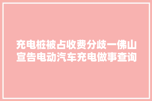 充电桩被占收费分歧一佛山宣告电动汽车充电做事查询访问申报