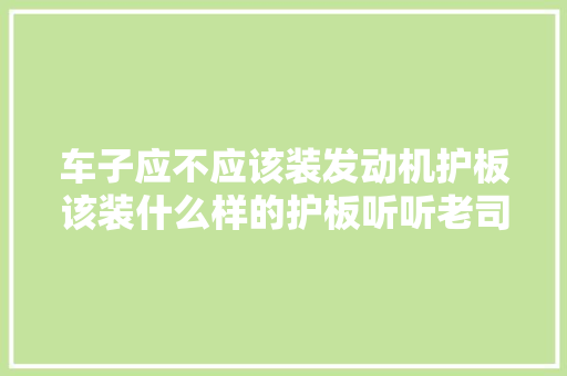 车子应不应该装发动机护板该装什么样的护板听听老司机的意见 汽车知识