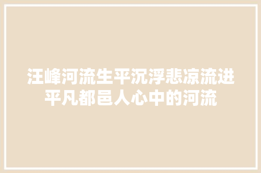 汪峰河流生平沉浮悲凉流进平凡都邑人心中的河流