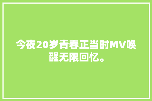 今夜20岁青春正当时MV唤醒无限回忆。