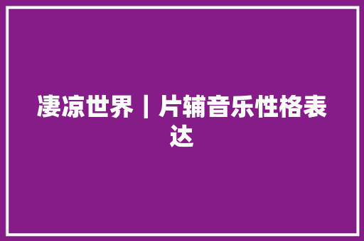 凄凉世界｜片辅音乐性格表达