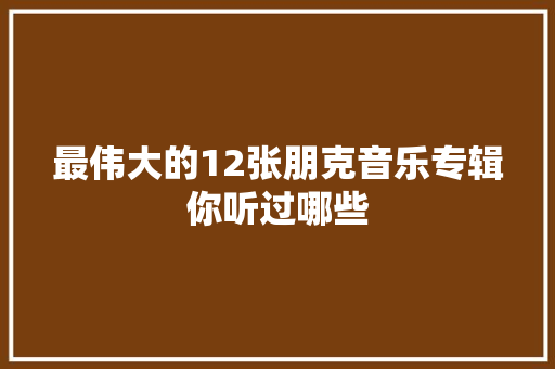 最伟大的12张朋克音乐专辑你听过哪些