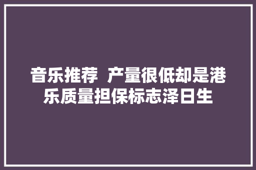 音乐推荐  产量很低却是港乐质量担保标志泽日生