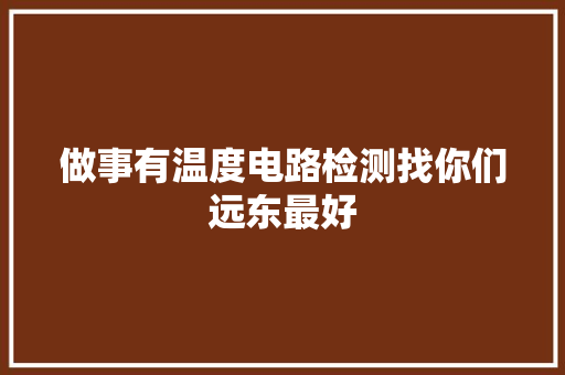做事有温度电路检测找你们远东最好