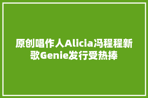 原创唱作人Alicia冯程程新歌Genie发行受热捧