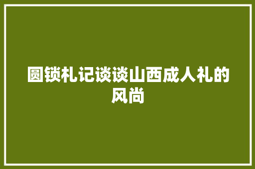 圆锁札记谈谈山西成人礼的风尚