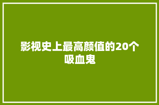 影视史上最高颜值的20个吸血鬼