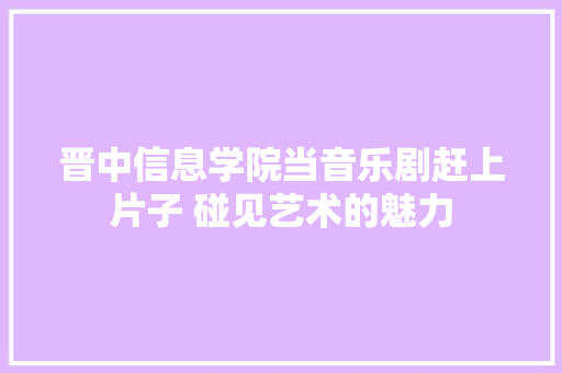 晋中信息学院当音乐剧赶上片子 碰见艺术的魅力
