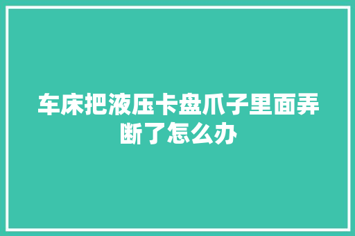 车床把液压卡盘爪子里面弄断了怎么办