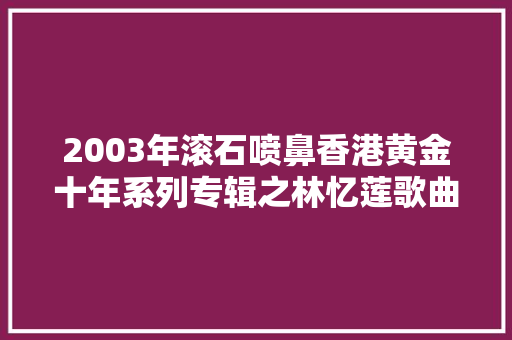 2003年滚石喷鼻香港黄金十年系列专辑之林忆莲歌曲精选