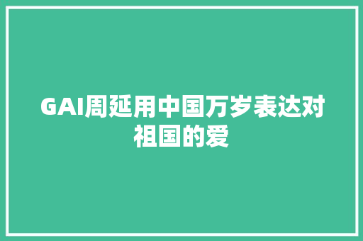 GAI周延用中国万岁表达对祖国的爱