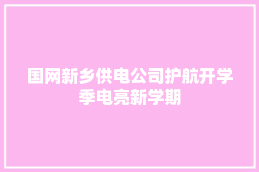 国网新乡供电公司护航开学季电亮新学期