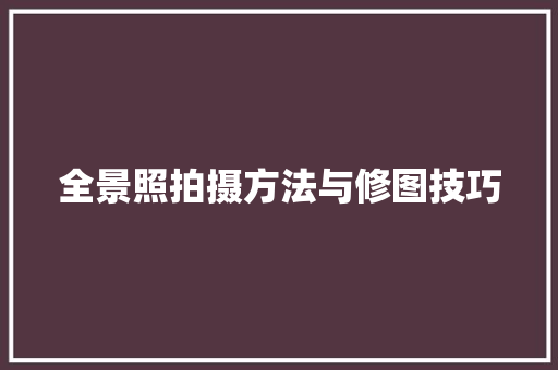 全景照拍摄方法与修图技巧