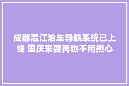 成都温江泊车导航系统已上线 国庆来耍再也不用担心找不到车位了