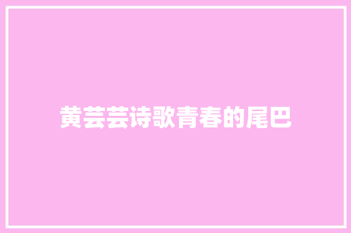 黄芸芸诗歌青春的尾巴