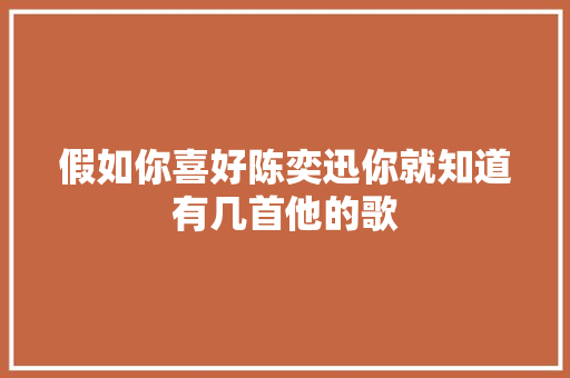 假如你喜好陈奕迅你就知道有几首他的歌