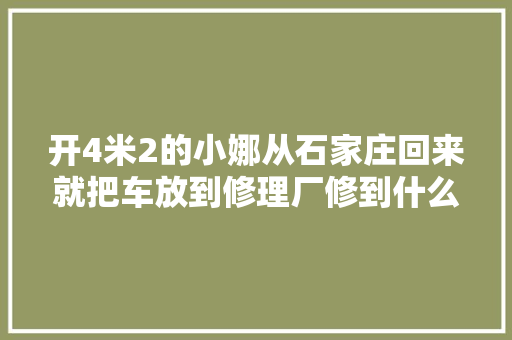 开4米2的小娜从石家庄回来就把车放到修理厂修到什么程度了 汽车知识