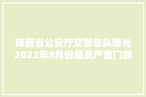 陕西省公安厅交警总队曝光2022年8月份超员严重门路交通违法行为