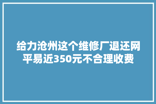给力沧州这个维修厂退还网平易近350元不合理收费