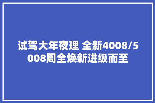 试驾大年夜理 全新4008/5008周全焕新进级而至