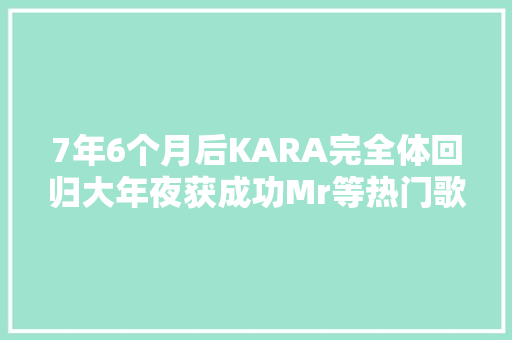 7年6个月后KARA完全体回归大年夜获成功Mr等热门歌曲逆袭