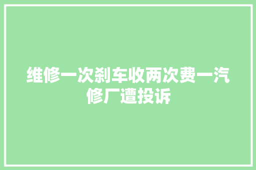 维修一次刹车收两次费一汽修厂遭投诉