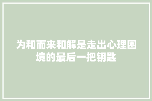 为和而来和解是走出心理困境的最后一把钥匙
