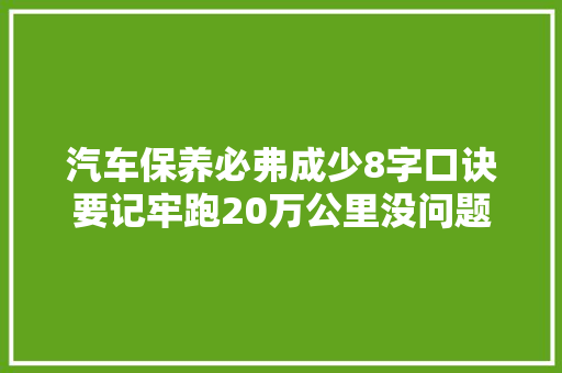 汽车保养必弗成少8字口诀要记牢跑20万公里没问题