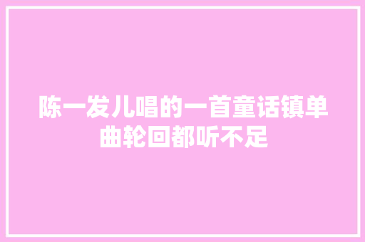 陈一发儿唱的一首童话镇单曲轮回都听不足