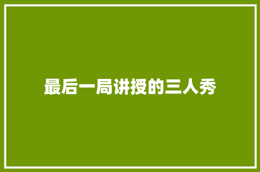 最后一局讲授的三人秀