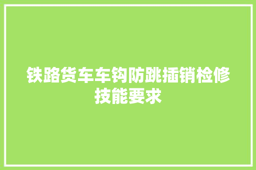 铁路货车车钩防跳插销检修技能要求