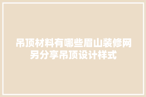 吊顶材料有哪些眉山装修网另分享吊顶设计样式