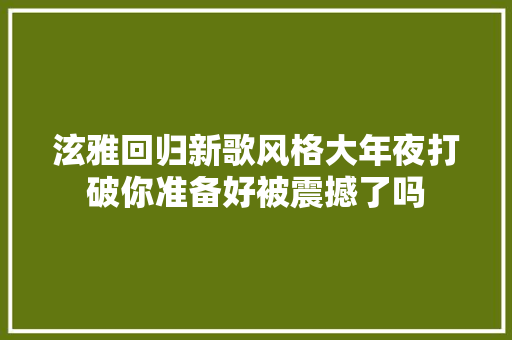 泫雅回归新歌风格大年夜打破你准备好被震撼了吗