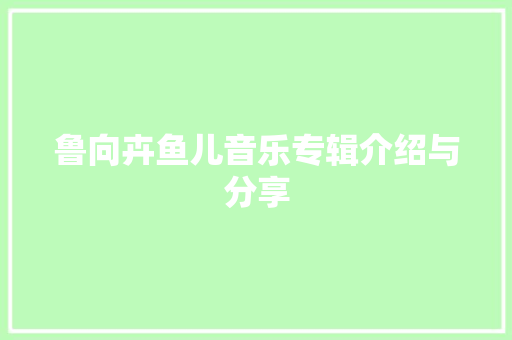 鲁向卉鱼儿音乐专辑介绍与分享