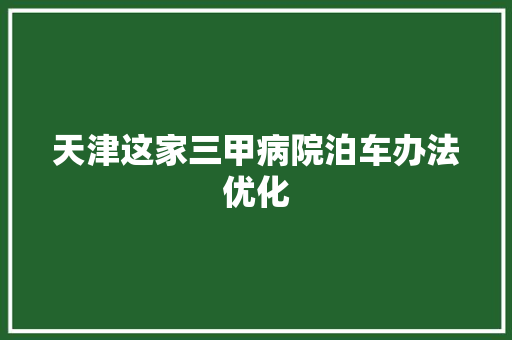 天津这家三甲病院泊车办法优化