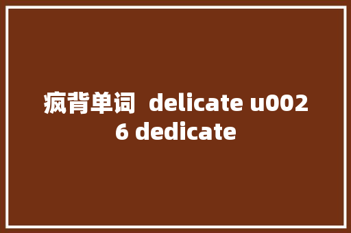 疯背单词  delicate u0026 dedicate