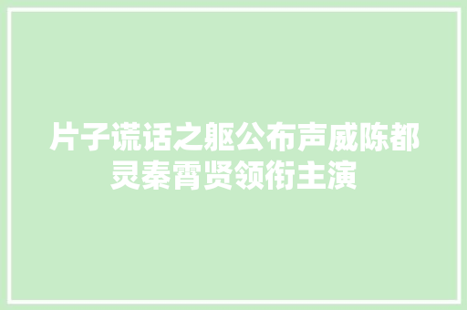 片子谎话之躯公布声威陈都灵秦霄贤领衔主演