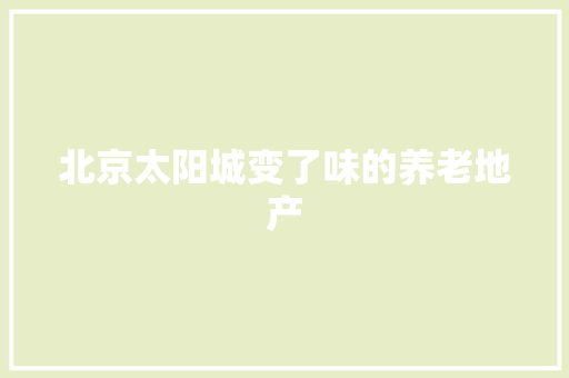 北京太阳城变了味的养老地产