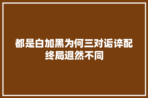 都是白加黑为何三对诟谇配终局迥然不同