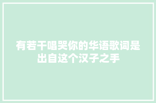 有若干唱哭你的华语歌词是出自这个汉子之手