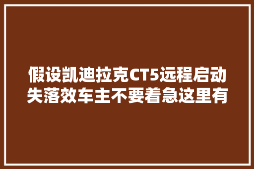 假设凯迪拉克CT5远程启动失落效车主不要着急这里有解决筹划
