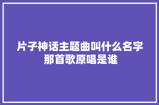 片子神话主题曲叫什么名字 那首歌原唱是谁